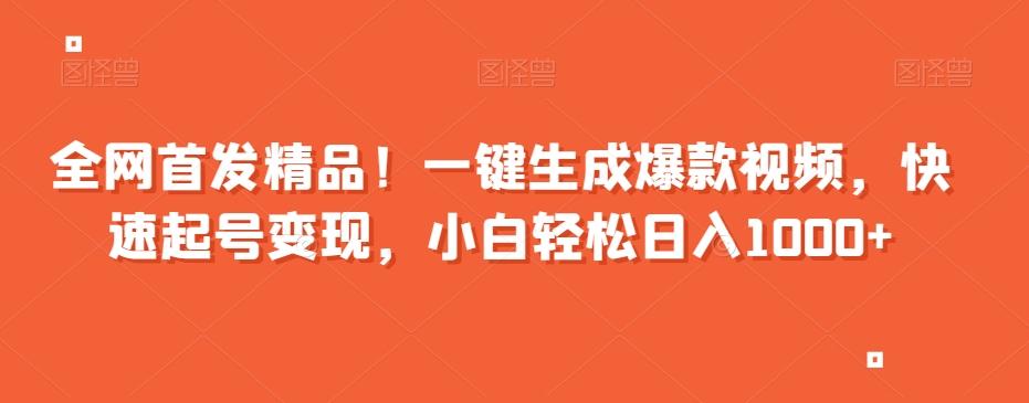 全网首发精品！一键生成爆款视频，快速起号变现，小白轻松日入1000+【揭秘】-心语项目网