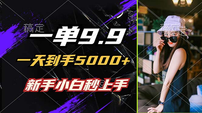 一单9.9，一天到手5000+，不挑人，小白当天上手，制作作品只需1分钟-心语项目网