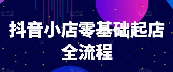 抖音小店零基础起店全流程，快速打造单品爆款技巧、商品卡引流模式与推流算法等-心语项目网