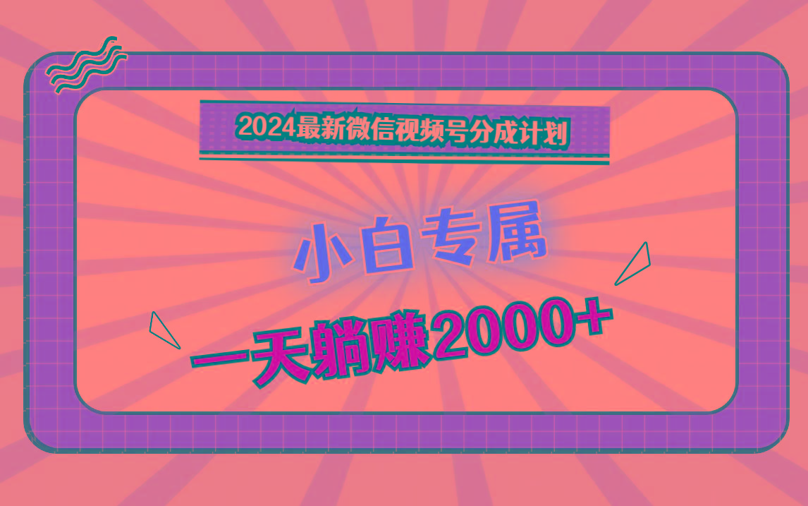 2024最新微信视频号分成计划，对新人友好，一天躺赚2000+-心语项目网