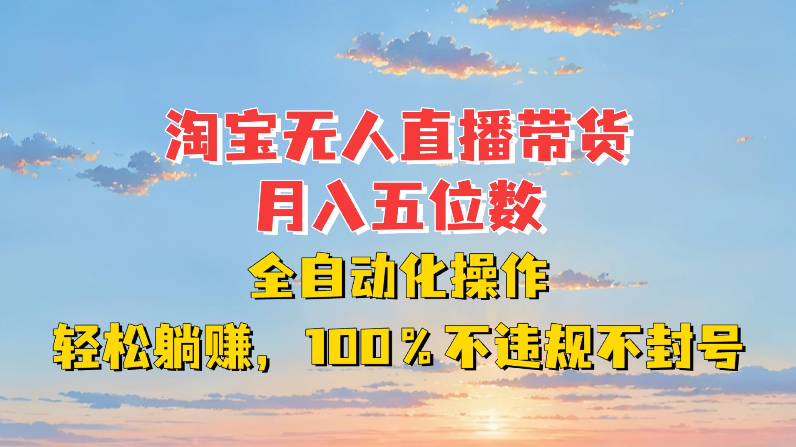 淘宝无人直播带货,月入五位数,全自动化操作,轻松躺赚,100%不违规不封号-心语项目网