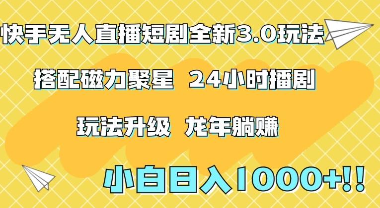 快手无人直播短剧全新玩法3.0，日入上千，小白一学就会，保姆式教学(附资料)【揭秘】-心语项目网