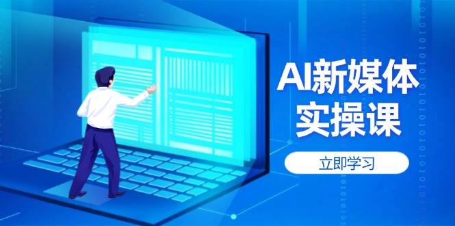 AI新媒体实操课,快速提升账号权重,打造高曝光主页与爆款内容-心语项目网