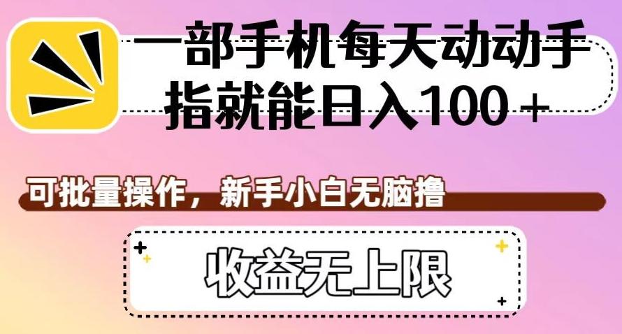 一部手机每天动动手指就能日入100+，可批量操作，新手小白无脑撸，收益无上限【揭秘】-心语项目网
