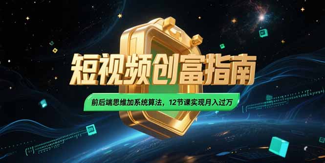2025短视频创富指南，前后端思维加系统算法，12节课实现月入过万-心语项目网