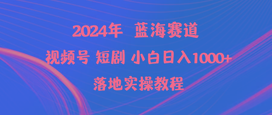 (9634期)2024年蓝海赛道视频号短剧 小白日入1000+落地实操教程-心语项目网