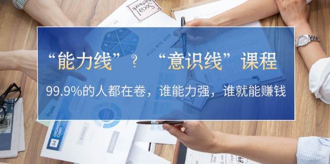 “能力线”“意识线”？99.9%的人都在卷，谁能力强，谁就能赚钱-心语项目网