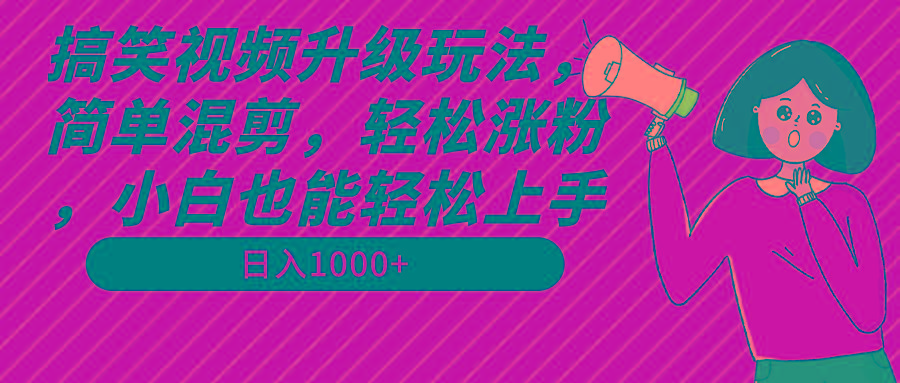 搞笑视频升级玩法，简单混剪，轻松涨粉，小白也能上手，日入1000+教程+素材-心语项目网