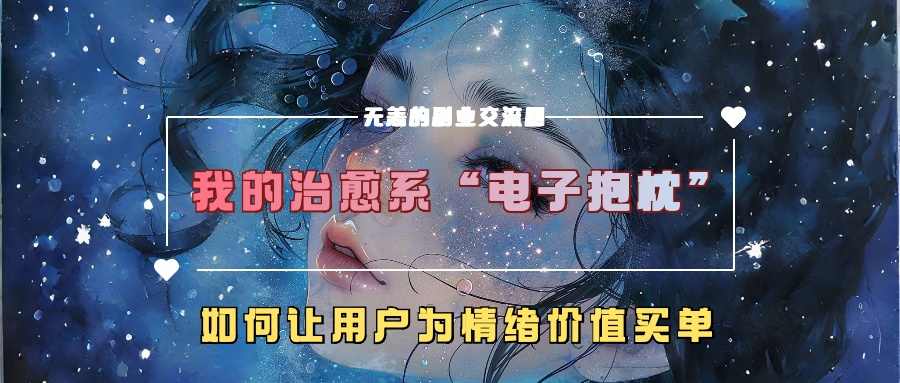 我的治愈系“电子抱枕”，如何让用户为情绪价值买单【揭秘】-心语项目网