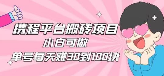 携程旅游搬砖新玩法，日入100+小白可直接上手-心语项目网