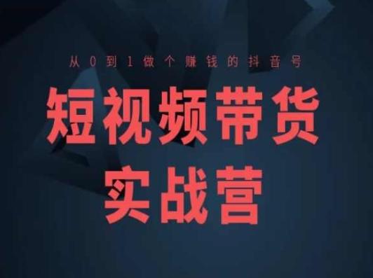 短视频带货实战营(高阶课)，从0到1做个赚钱的抖音号-心语项目网