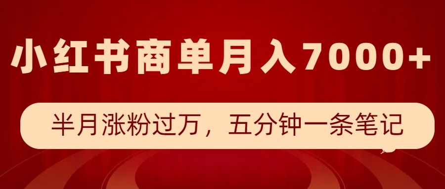 小红书商单最新玩法，半个月涨粉过万，五分钟一条笔记，月入7000+-心语项目网