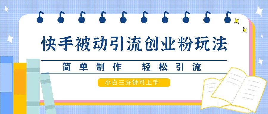 快手被动引流创业粉玩法，简单制作 轻松引流，小白三分钟可上手-心语项目网