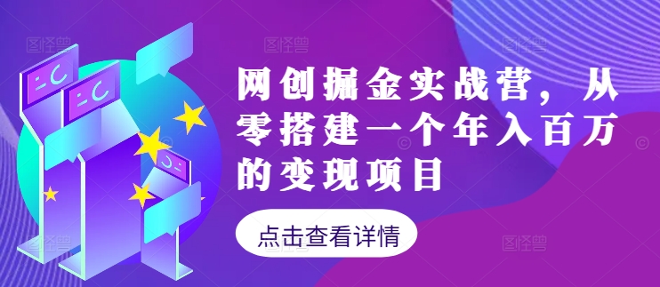 网创掘金实战营，从零搭建一个年入百万的变现项目(持续更新)-心语项目网