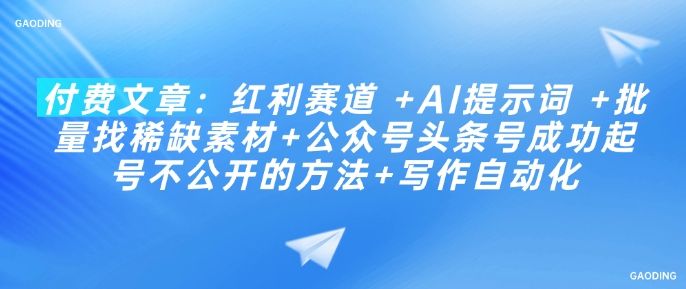 付费文章：红利赛道 +AI提示词 +批量找稀缺素材+公众号头条号成功起号不公开的方法+写作自动化-心语项目网