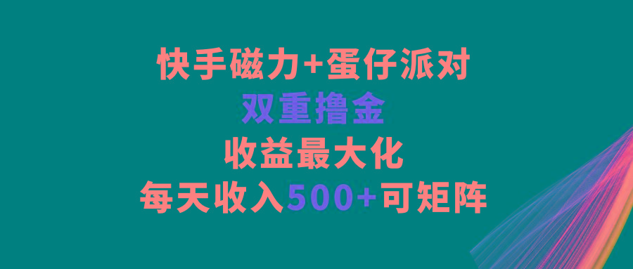 快手磁力+蛋仔派对，双重撸金，收益最大化，每天收入500+，可矩阵-心语项目网
