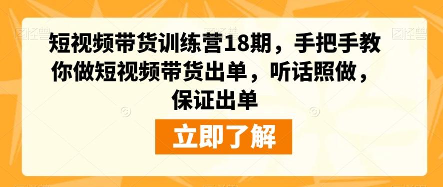 短视频带货训练营18期，手把手教你做短视频带货出单，听话照做，保证出单-心语项目网