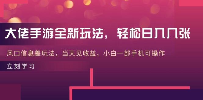 大佬手游全新玩法，轻松日入几张，风口信息差玩法，当天见收益，小白一…-心语项目网