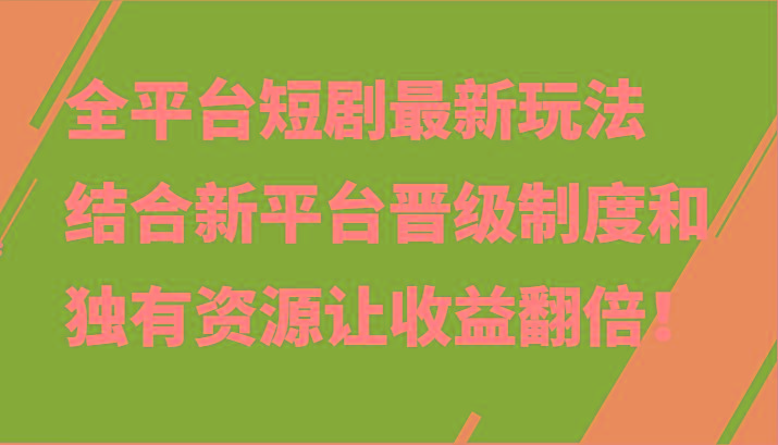 全平台短剧最新玩法，结合新平台晋级制度和独有资源让收益翻倍！-心语项目网