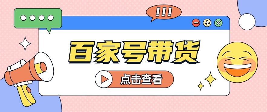 百家号带货玩法，直接复制粘贴发布，一个月单号也能变现2000+！【视频教程】-心语项目网