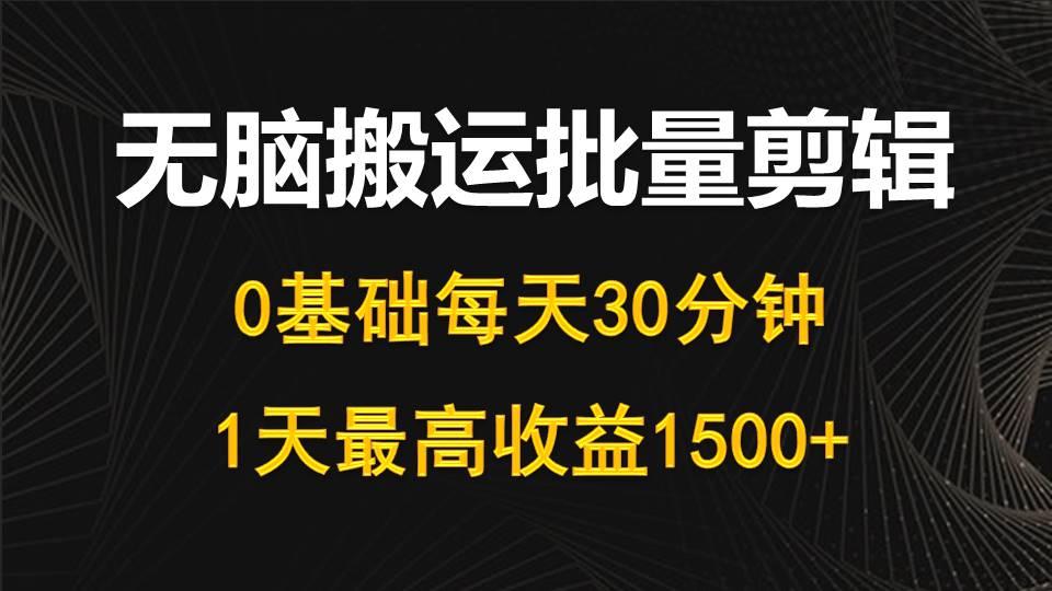 (10008期)每天30分钟，0基础无脑搬运批量剪辑，1天最高收益1500+-心语项目网