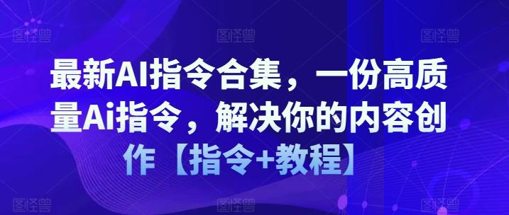 最新AI指令合集，一份高质量Ai指令，解决你的内容创作【指令+教程】-心语项目网