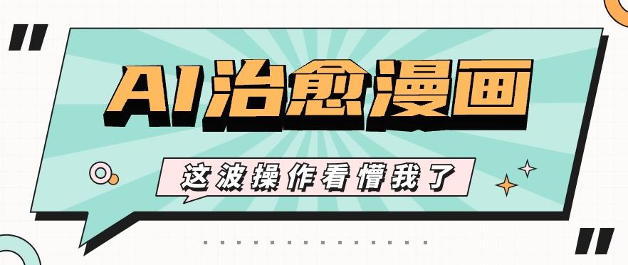 AI国风治愈漫画文案玩法，条条都是爆款，1个作品收益500+【视频+软件】-心语项目网