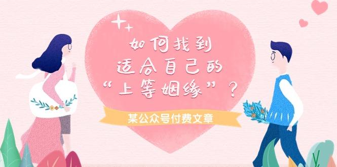 (9902期)某公众号付费文章《如何找到适合自己的“上等姻缘”？》-心语项目网