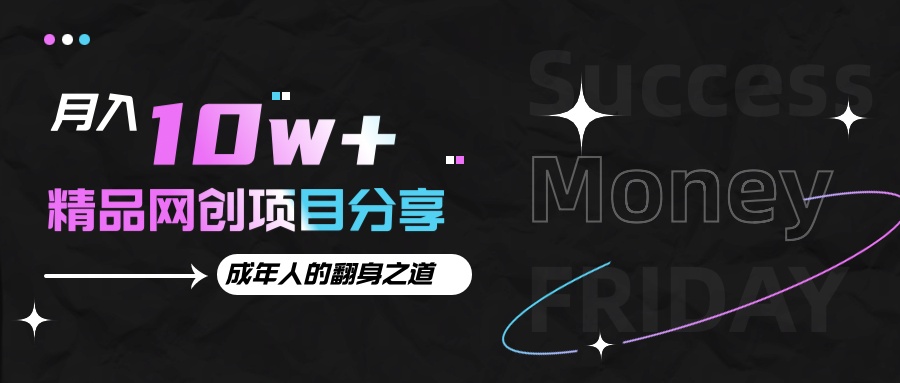 月入十万+的网创项目分享,成年人的最快翻身之道-心语项目网