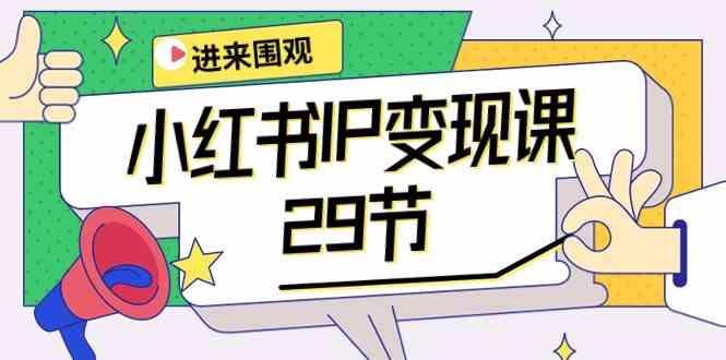 小红书IP变现课：开店/定位/IP变现/直播带货/爆款打造/涨价秘诀/等等/29节-心语项目网