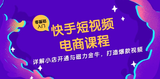 快手短视频电商课程，详解小店开通与磁力金牛，打造爆款视频-心语项目网