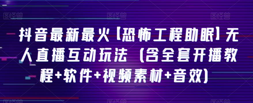 抖音最新最火【恐怖工程助眠】无人直播互动玩法（含全套开播教程+软件+视频素材+音效）-心语项目网