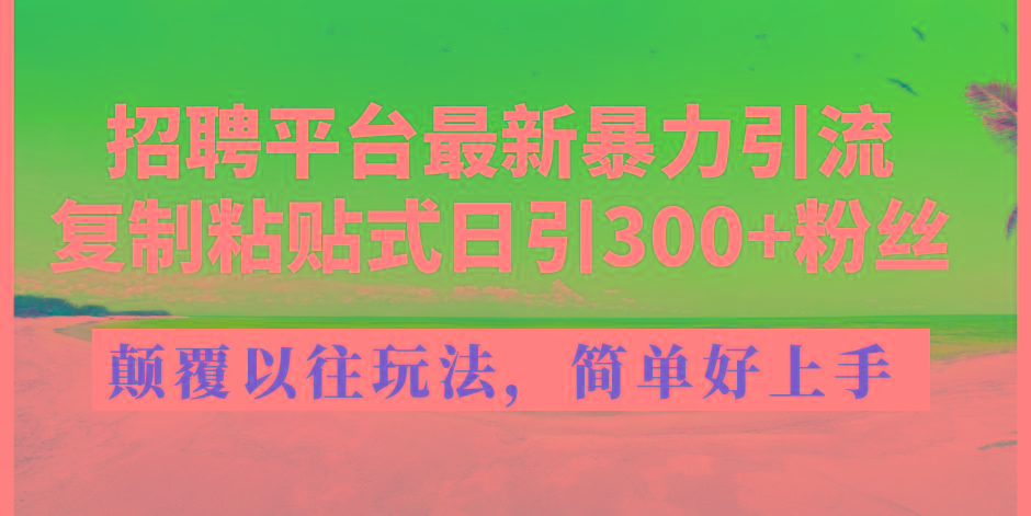 招聘平台最新暴力引流，复制粘贴式日引300+粉丝，颠覆以往垃圾玩法，简…-心语项目网