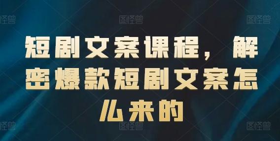 短剧文案课程，解密爆款短剧文案怎么来的-心语项目网
