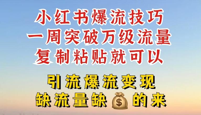 小红书爆流技巧，一周突破万级流量，复制粘贴就可以，引流爆流变现【揭秘】-心语项目网