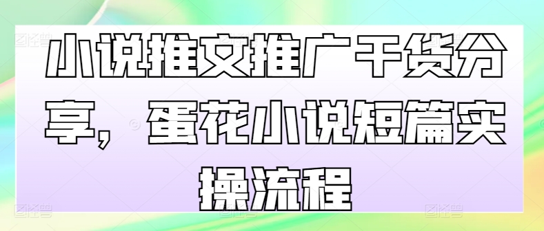 小说推文推广干货分享，蛋花小说短篇实操流程-心语项目网