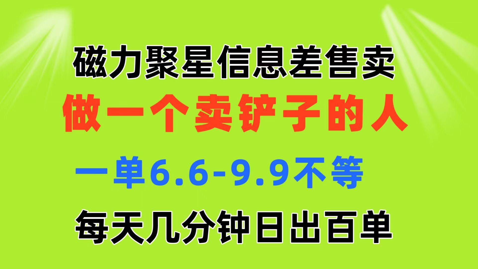 磁力聚星信息差 做一个卖铲子的人 一单6.6-9.9不等  每天几分钟 日出百单-心语项目网