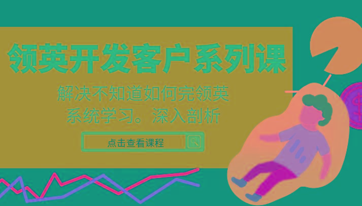 领英开发客户系列课，课程精讲解决不知道如何完领英，系统学习，深入剖析-心语项目网