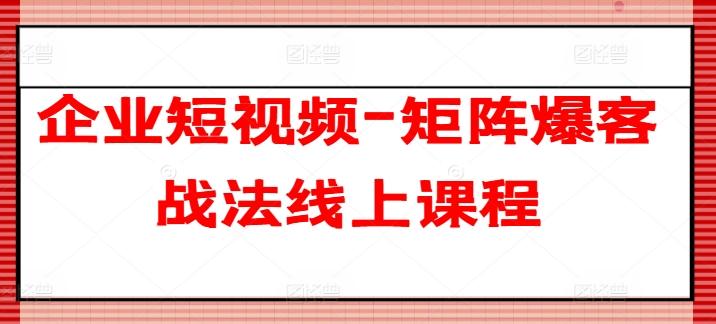 企业短视频-矩阵爆客战法线上课程-心语项目网