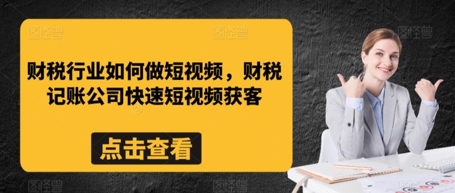 财税行业如何做短视频，财税记账公司快速短视频获客-心语项目网
