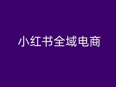 小红书全域电商，小红书电商教程-心语项目网