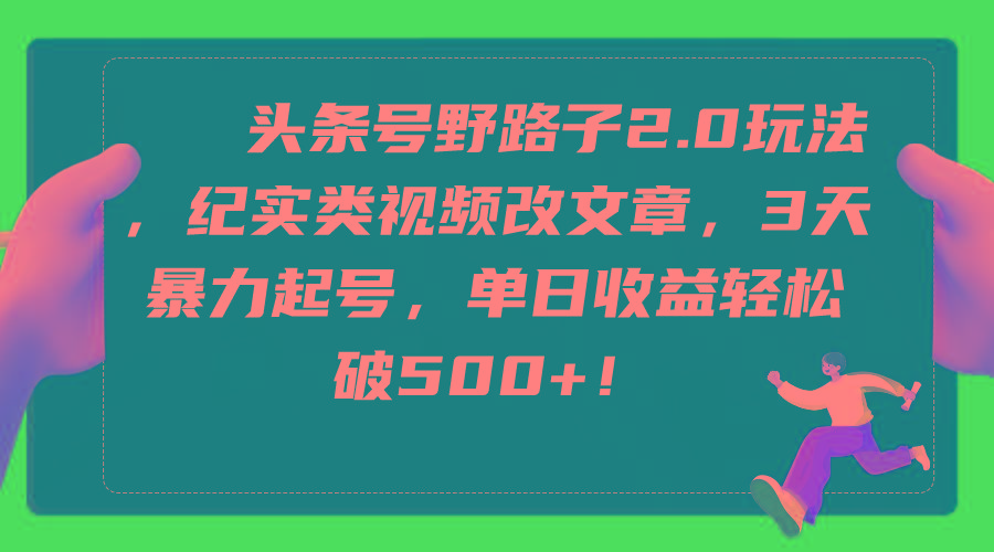 (9488期)头条号野路子2.0玩法，纪实类视频改文章，3天暴力起号，单日收益轻松破500+-心语项目网