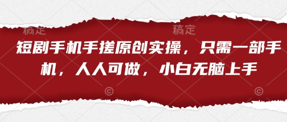 短剧手机手搓原创实操，只需一部手机，人人可做，小白无脑上手-心语项目网