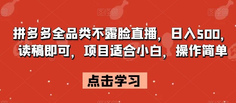 拼多多全品类不露脸直播，日入500，读稿即可，项目适合小白，操作简单【揭秘】-心语项目网