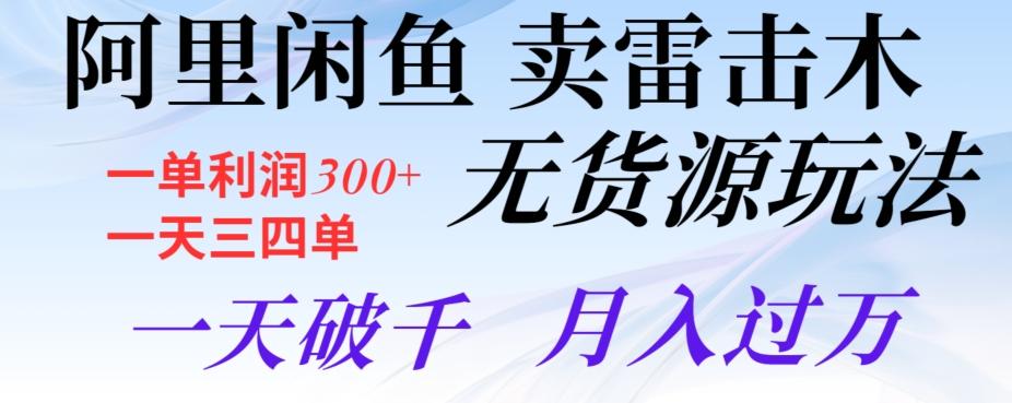 阿里闲鱼卖雷击木无货源玩法，一单利润300+，一天三四单，一天破千，月入过万-心语项目网