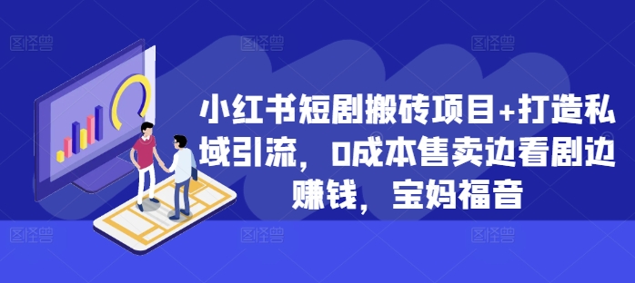 小红书短剧搬砖项目+打造私域引流，0成本售卖边看剧边赚钱，宝妈福音【揭秘】-心语项目网