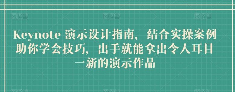 Keynote 演示设计指南，结合实操案例助你学会技巧，出手就能拿出令人耳目一新的演示作品-心语项目网