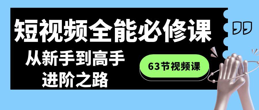 短视频全能必修课程：从新手到高手进阶之路(63节视频课)-心语项目网