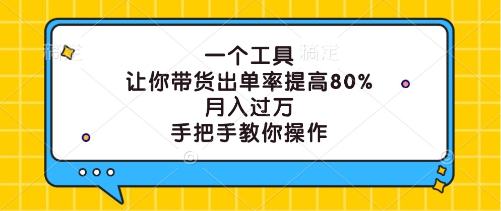 一个工具，让你带货出单率提高80%，月入过万，手把手教你操作-心语项目网