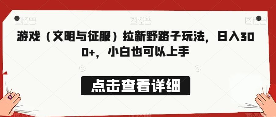 游戏（文明与征服）拉新野路子玩法，日入300+，小白也可以上手-心语项目网